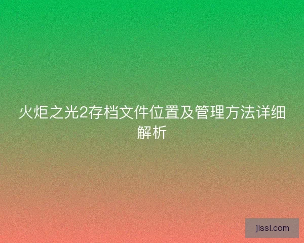 火炬之光2存档文件位置及管理方法详细解析