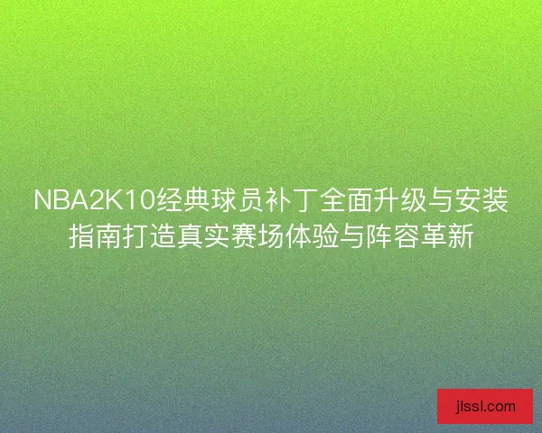 NBA2K10经典球员补丁全面升级与安装指南打造真实赛场体验与阵容革新